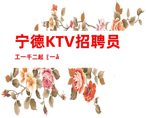 宁德KTV招聘员工一千二起〖一周见存款〗