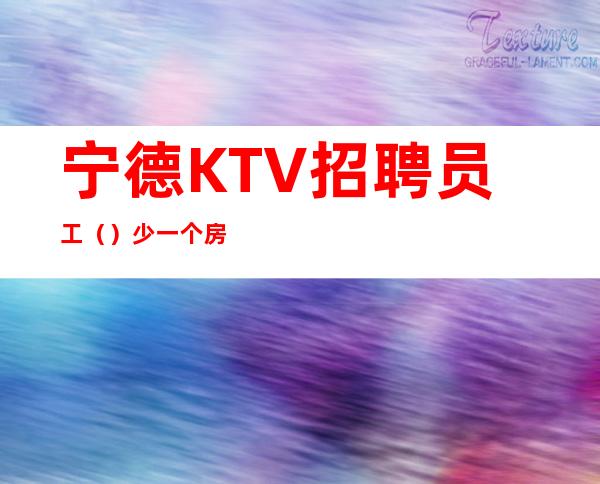 宁德KTV招聘员工()少一个房