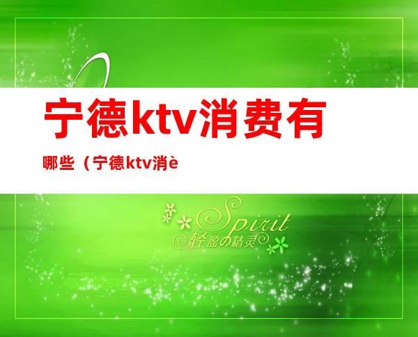 宁德ktv消费有哪些（宁德ktv消费有哪些服务）