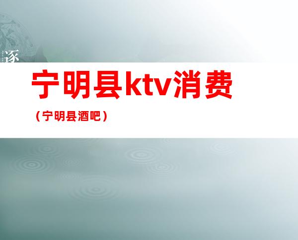 宁明县ktv消费(宁明县酒吧)