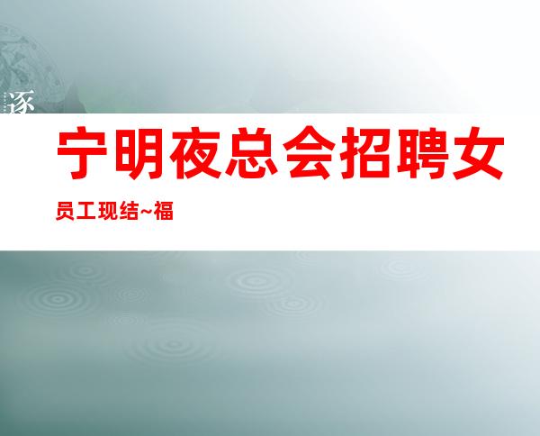 宁明夜总会招聘女员工现结~福利就是好~要求160cm起