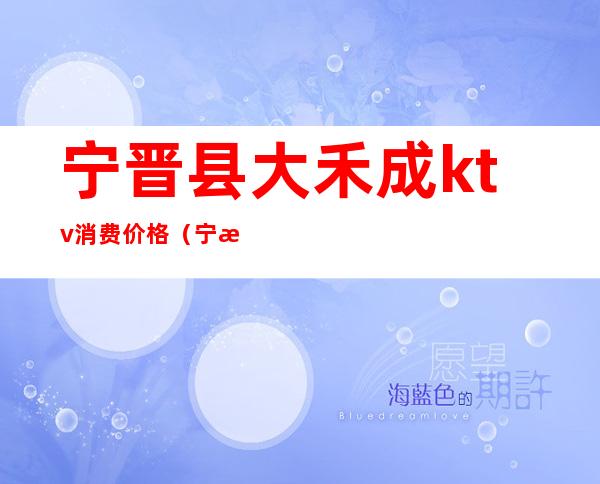 宁晋县大禾成ktv消费价格(宁晋县歌咪乐ktv)