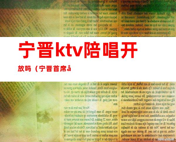 宁晋ktv陪唱开放吗(宁晋首席公馆KTV怎么样)