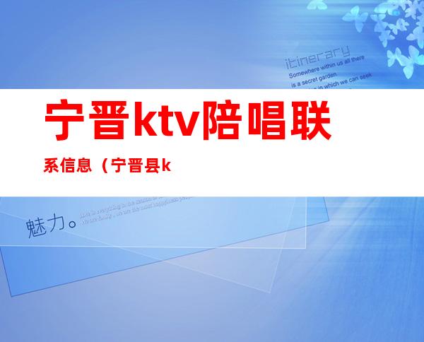 宁晋ktv陪唱联系信息（宁晋县ktv陪唱的价格）