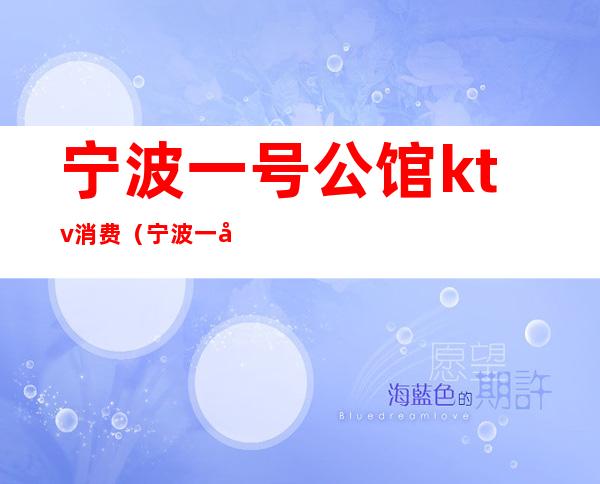 宁波一号公馆ktv消费(宁波一号公馆娱乐会所价目表)