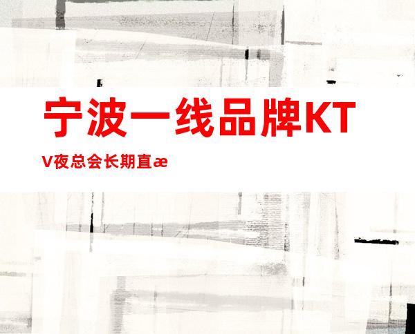 宁波一线品牌KTV夜总会 长期直招 30