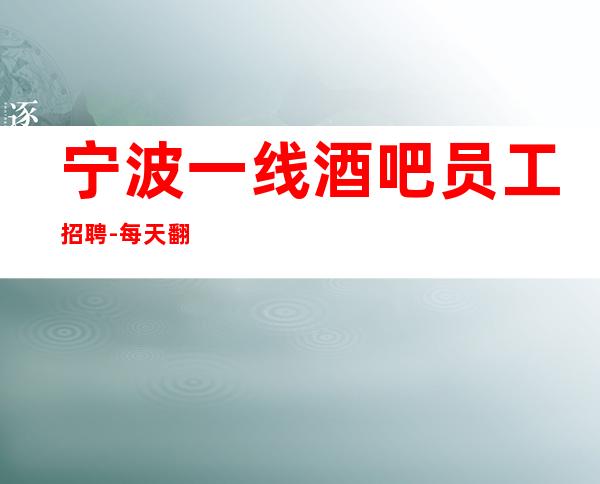 宁波一线酒吧员工招聘-每天翻房缺人