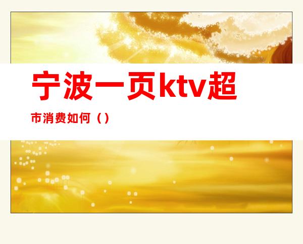 宁波一页ktv超市消费如何()