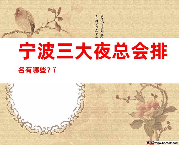 宁波三大夜总会排名有哪些?-宁波高档夜总会排行榜