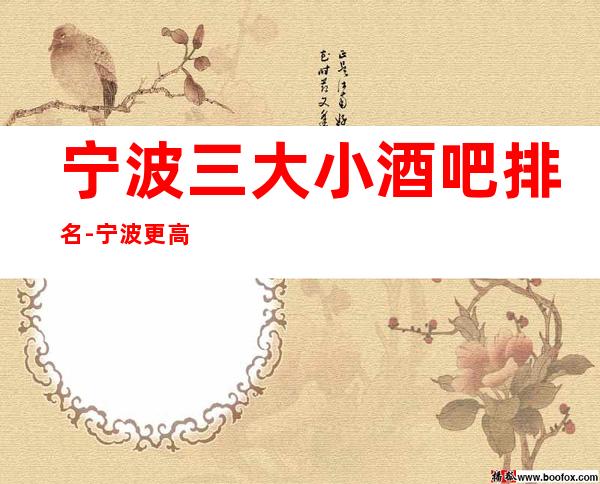 宁波三大小酒吧排名-宁波更高享受的好玩的酒吧