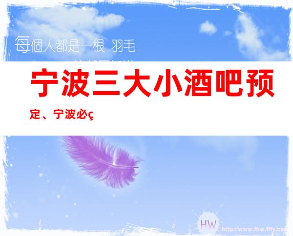 宁波三大小酒吧预定、宁波必玩的酒吧有哪些。