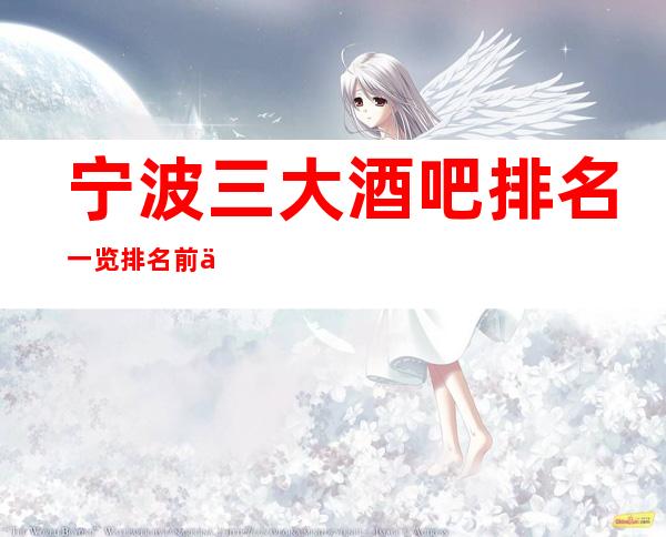 宁波三大酒吧排名一览/排名前一的江南会酒吧消费预订