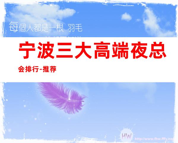 宁波三大高端夜总会排行-推荐宁波和公馆KTV