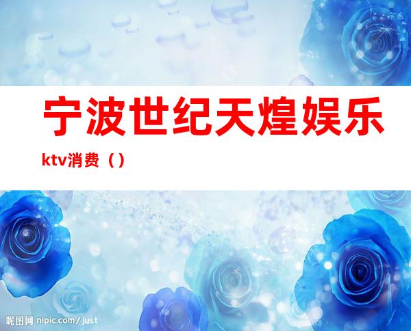 宁波世纪天煌娱乐ktv消费()