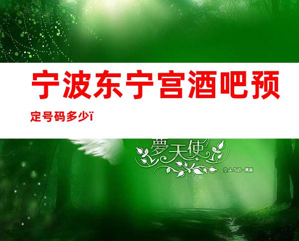 宁波东宁宫酒吧预定号码多少，鄞州区东宁宫消费标准？