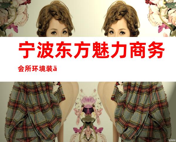 宁波东方魅力商务会所环境装修如何，位置在哪里。