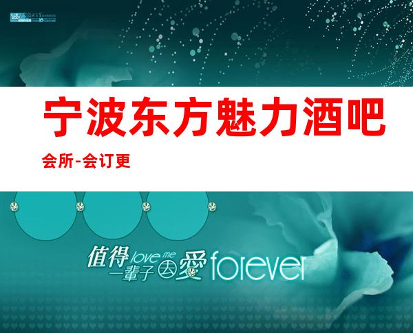 宁波东方魅力酒吧会所-会订更惠订-便宜更够档次!