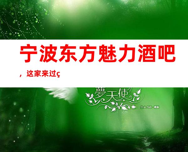 宁波东方魅力酒吧,这家来过的人都说非常好