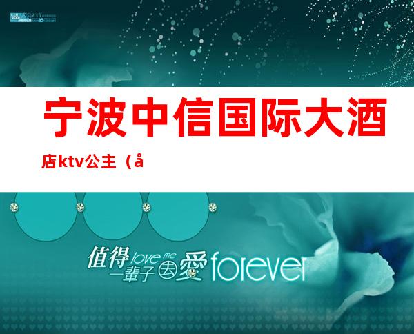 宁波中信国际大酒店ktv公主(宁波KTV公主)