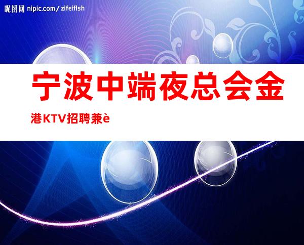 宁波中端夜总会金港KTV招聘兼职服务生服务员生意好