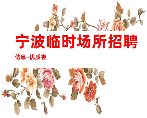 宁波临时场所招聘信息-优质夜总会团队