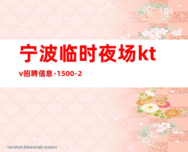 宁波临时夜场ktv招聘信息-1500-2000本地赚钱快的KTV