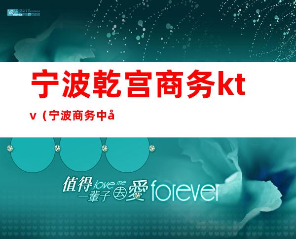 宁波乾宫商务ktv(宁波商务中心)