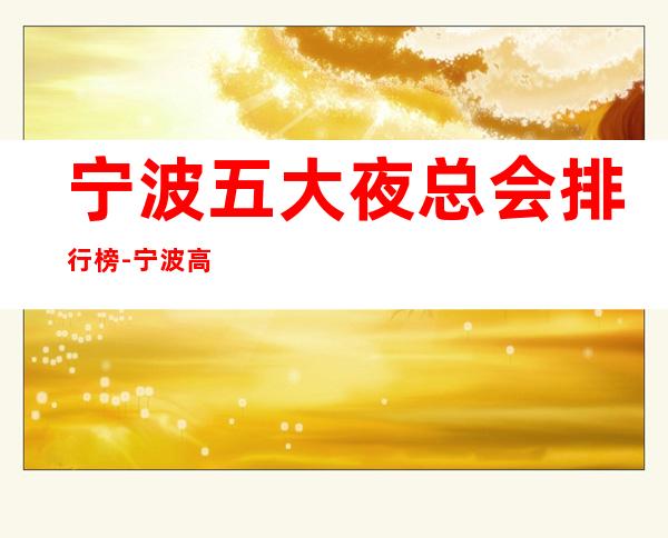 宁波五大夜总会排行榜-宁波高端好玩的五大商务会所