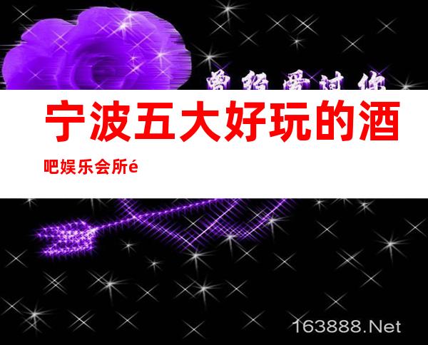 宁波五大好玩的酒吧娱乐会所都集中在鄞州区