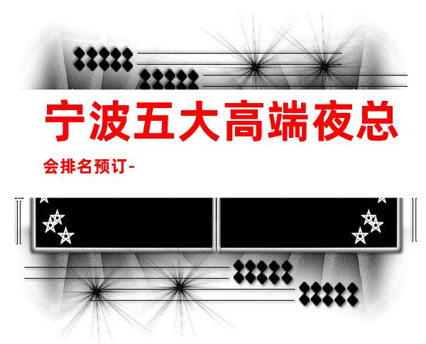 宁波五大高端夜总会排名预订-宁波高档夜总会商务首 选!