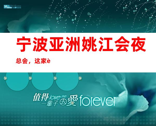 宁波亚洲姚江会夜总会,这家让你对夜生活有个重新的认识