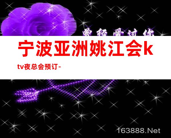 宁波亚洲姚江会ktv夜总会预订-休闲代客最佳商务会所