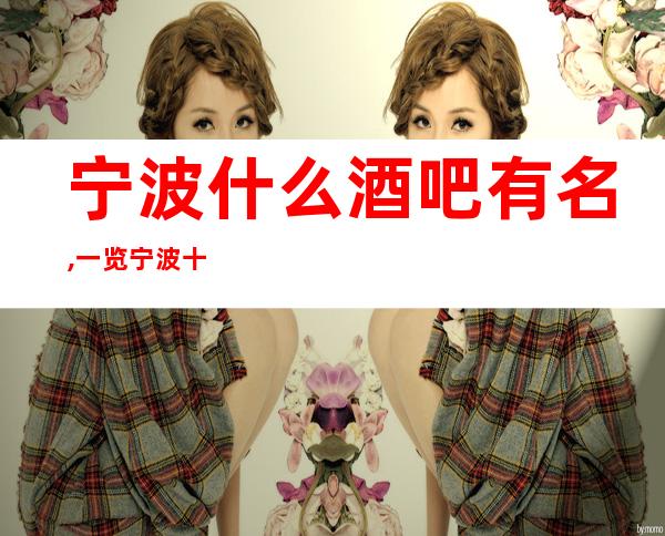 宁波什么酒吧有名,一览宁波十大小酒吧会所