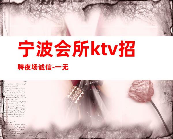 宁波会所ktv招聘夜场.诚信-一无所有该努力