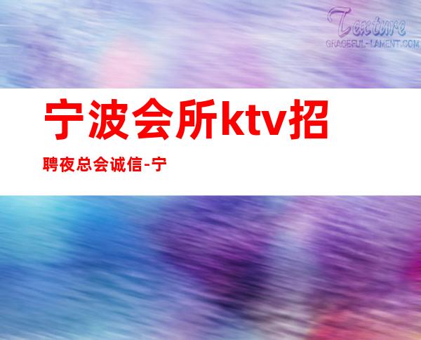 宁波会所ktv招聘夜总会.诚信-宁波只要你肯努力