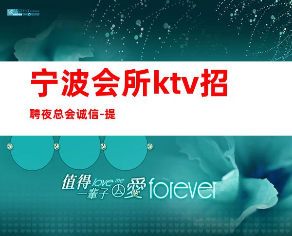 宁波会所ktv招聘夜总会.诚信-提供住宿无杂费