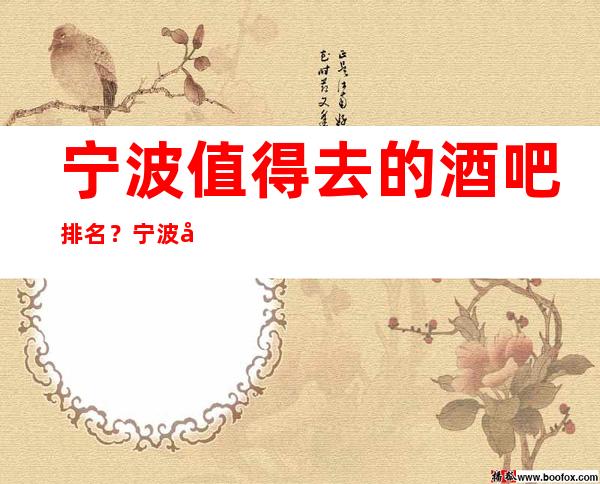 宁波值得去的酒吧排名？宁波商务会所酒吧消费详情