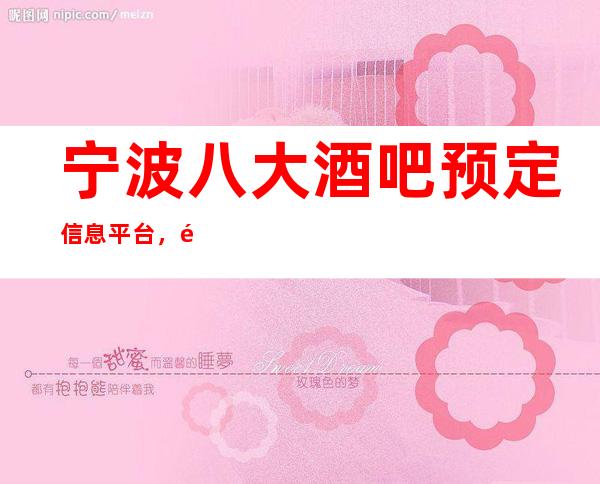 宁波八大酒吧预定信息平台，高档酒吧推荐靠谱