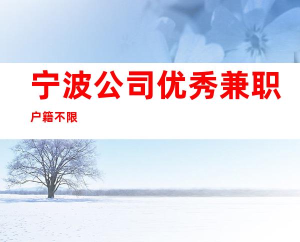 宁波公司优秀兼职户籍不限