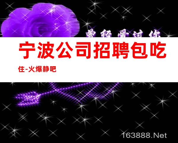 宁波公司招聘包吃住-火爆静吧隆重开业急聘服务员