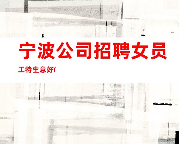 宁波公司招聘女员工特生意好_急聘11-20