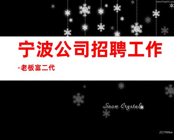 宁波公司招聘工作-老板富二代等你