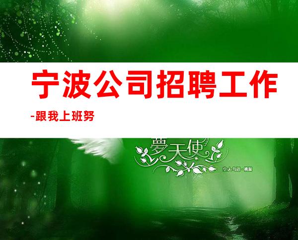 宁波公司招聘工作-跟我上班努力就能赚