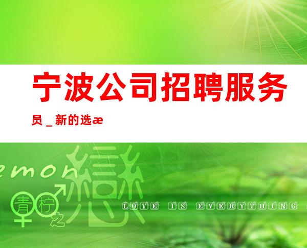 宁波公司招聘服务员＿新的选择新的开始