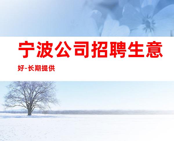 宁波公司招聘生意好-长期提供住宿