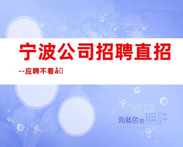 宁波公司招聘直招--应聘不看后悔