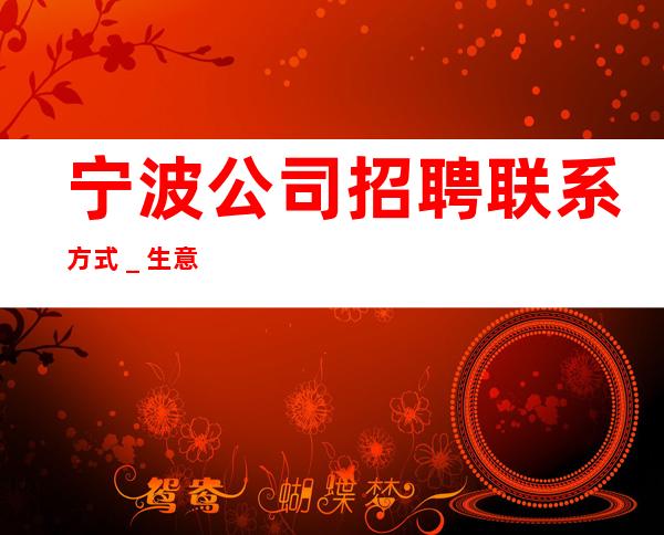 宁波公司招聘联系方式_生意