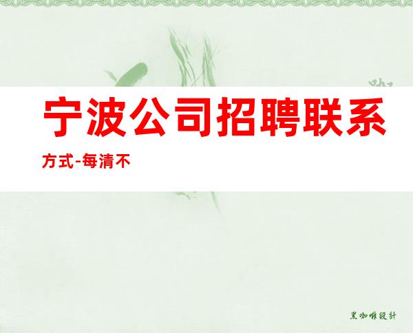 宁波公司招聘联系方式-每清不压不扣