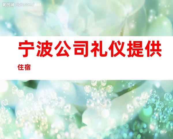 宁波公司礼仪提供住宿