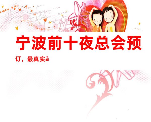 宁波前十夜总会预订，最 真实包厢消费一览